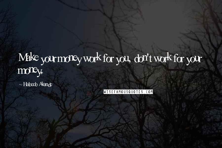 Habeeb Akande Quotes: Make your money work for you, don't work for your money.