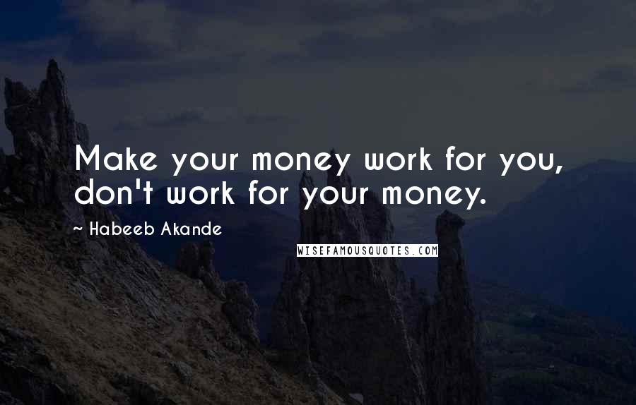 Habeeb Akande Quotes: Make your money work for you, don't work for your money.