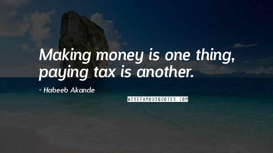 Habeeb Akande Quotes: Making money is one thing, paying tax is another.