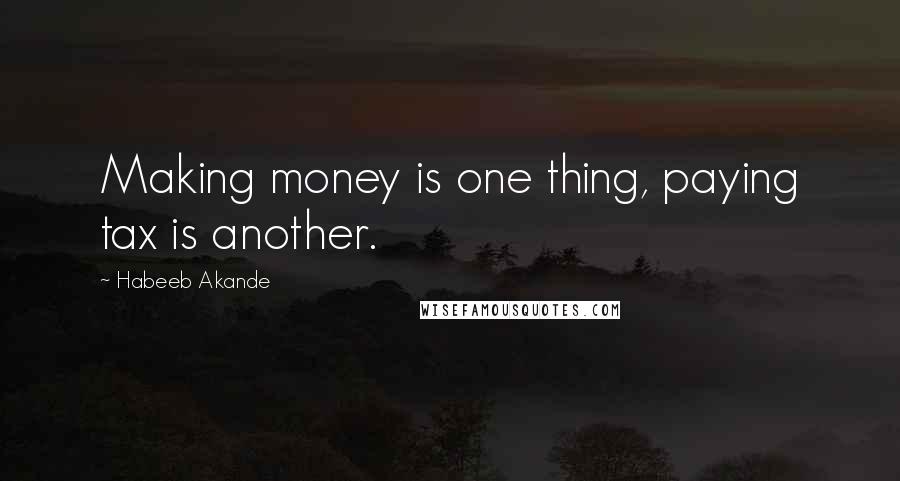 Habeeb Akande Quotes: Making money is one thing, paying tax is another.