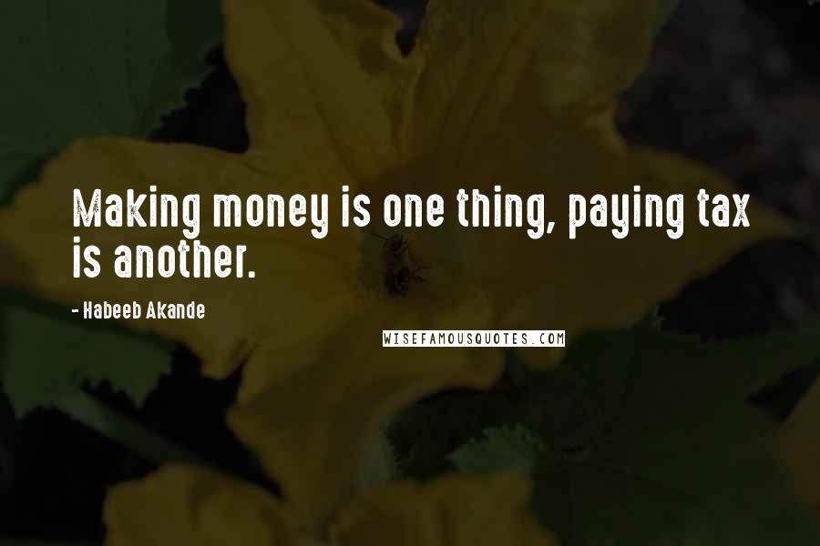 Habeeb Akande Quotes: Making money is one thing, paying tax is another.