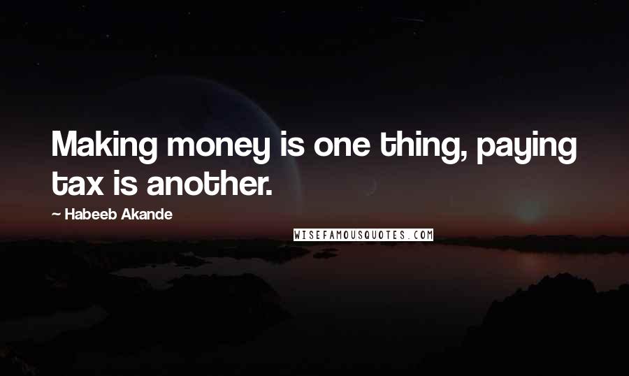 Habeeb Akande Quotes: Making money is one thing, paying tax is another.