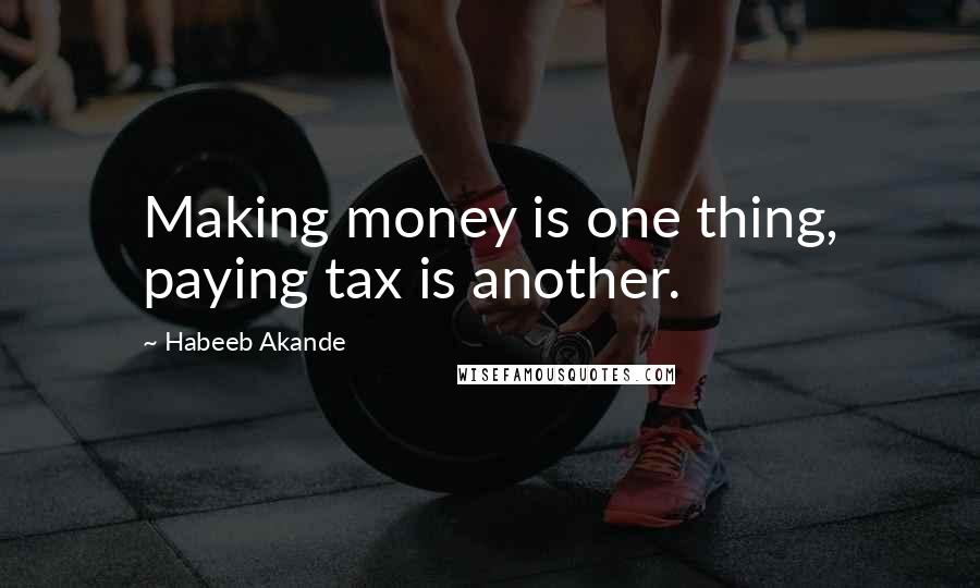 Habeeb Akande Quotes: Making money is one thing, paying tax is another.