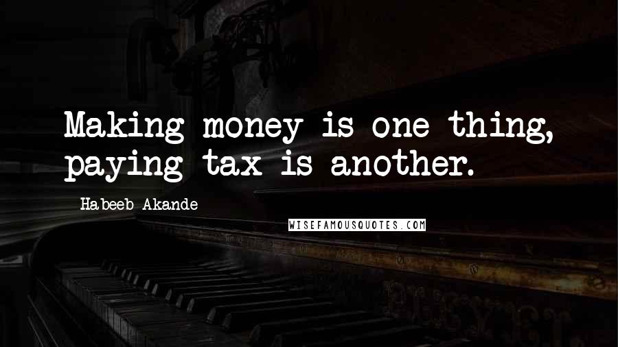 Habeeb Akande Quotes: Making money is one thing, paying tax is another.