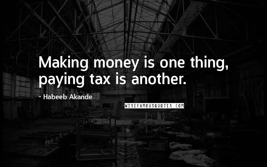 Habeeb Akande Quotes: Making money is one thing, paying tax is another.