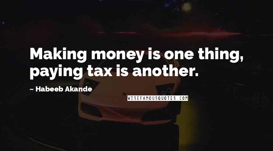 Habeeb Akande Quotes: Making money is one thing, paying tax is another.