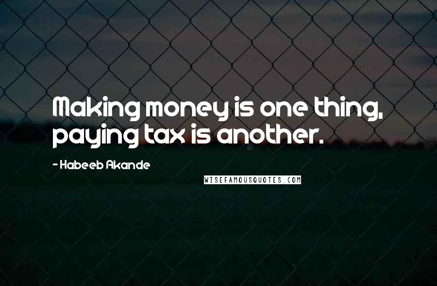 Habeeb Akande Quotes: Making money is one thing, paying tax is another.