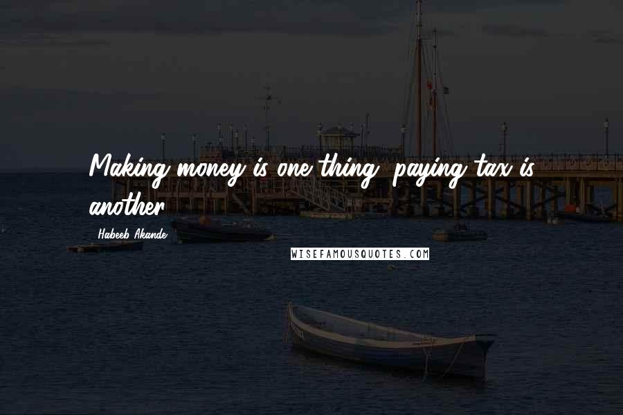 Habeeb Akande Quotes: Making money is one thing, paying tax is another.