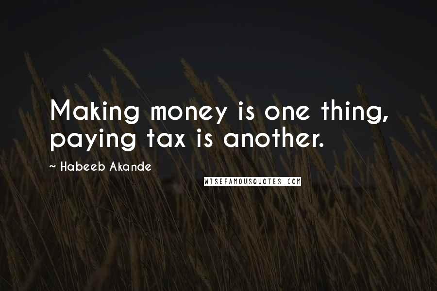 Habeeb Akande Quotes: Making money is one thing, paying tax is another.