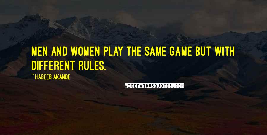 Habeeb Akande Quotes: Men and women play the same game but with different rules.