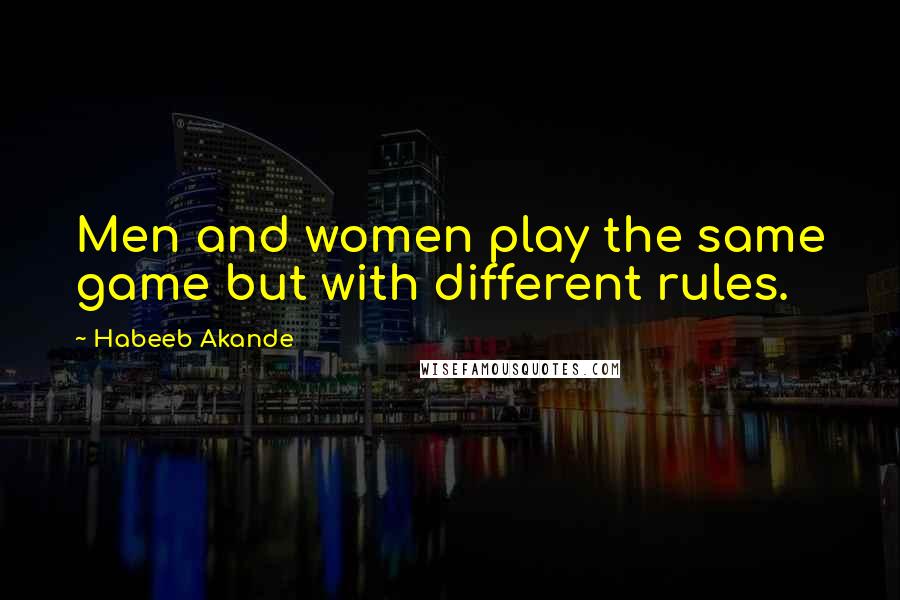 Habeeb Akande Quotes: Men and women play the same game but with different rules.