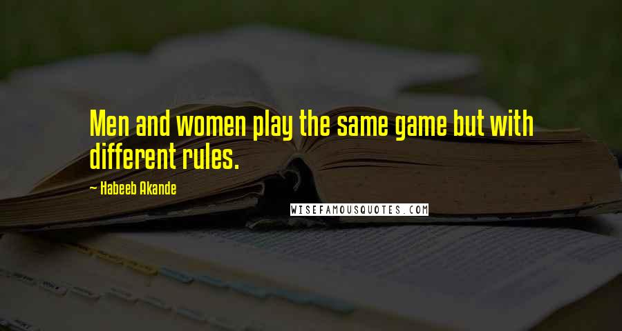 Habeeb Akande Quotes: Men and women play the same game but with different rules.