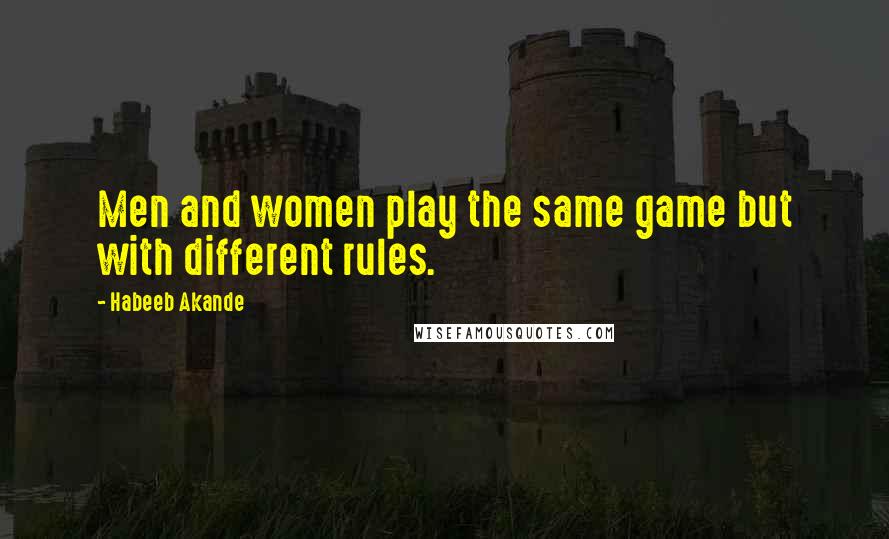 Habeeb Akande Quotes: Men and women play the same game but with different rules.