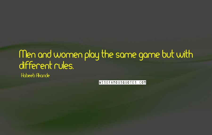 Habeeb Akande Quotes: Men and women play the same game but with different rules.