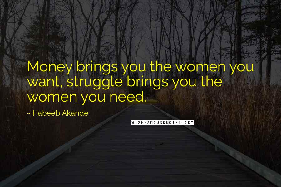 Habeeb Akande Quotes: Money brings you the women you want, struggle brings you the women you need.