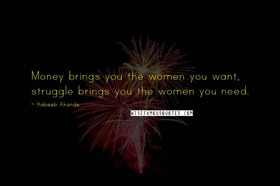 Habeeb Akande Quotes: Money brings you the women you want, struggle brings you the women you need.