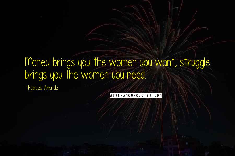 Habeeb Akande Quotes: Money brings you the women you want, struggle brings you the women you need.