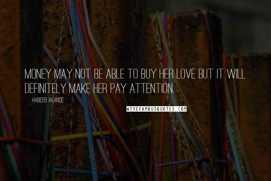 Habeeb Akande Quotes: Money may not be able to buy her love but it will definitely make her pay attention.