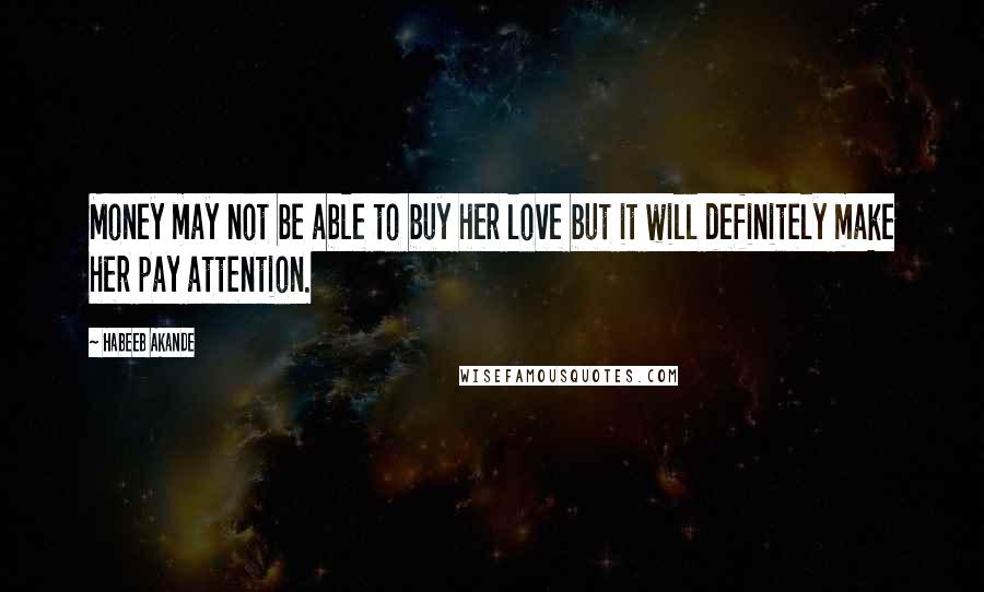 Habeeb Akande Quotes: Money may not be able to buy her love but it will definitely make her pay attention.