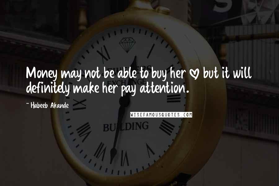 Habeeb Akande Quotes: Money may not be able to buy her love but it will definitely make her pay attention.