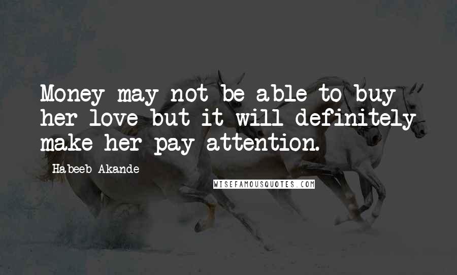 Habeeb Akande Quotes: Money may not be able to buy her love but it will definitely make her pay attention.