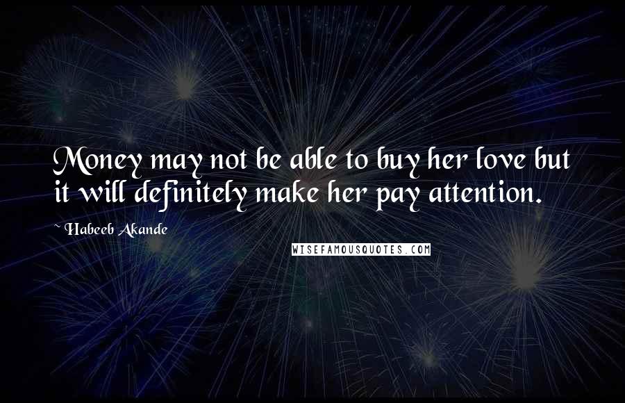 Habeeb Akande Quotes: Money may not be able to buy her love but it will definitely make her pay attention.