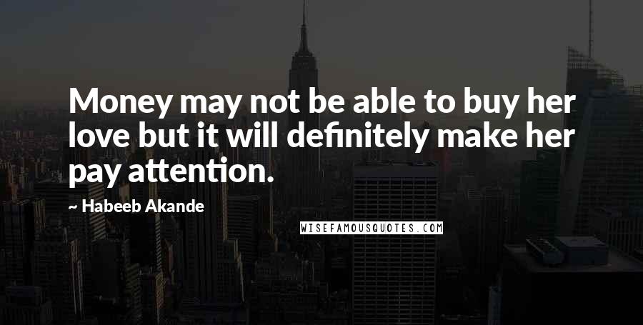 Habeeb Akande Quotes: Money may not be able to buy her love but it will definitely make her pay attention.