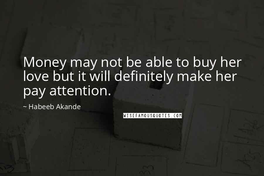 Habeeb Akande Quotes: Money may not be able to buy her love but it will definitely make her pay attention.