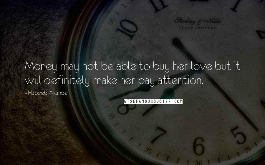 Habeeb Akande Quotes: Money may not be able to buy her love but it will definitely make her pay attention.