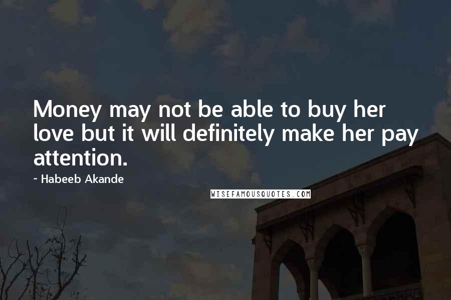 Habeeb Akande Quotes: Money may not be able to buy her love but it will definitely make her pay attention.