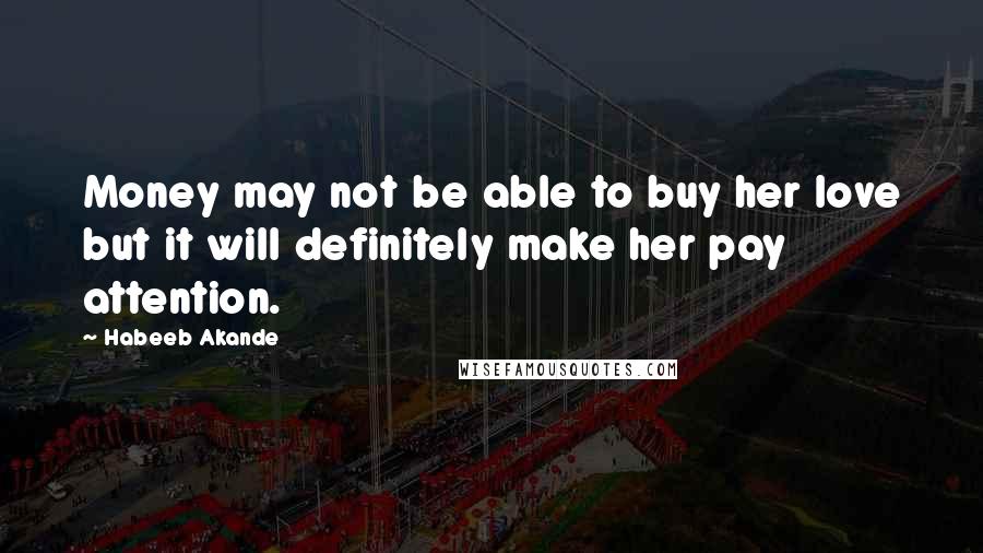 Habeeb Akande Quotes: Money may not be able to buy her love but it will definitely make her pay attention.