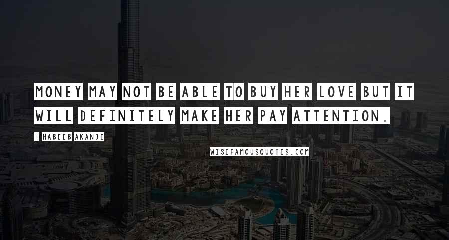 Habeeb Akande Quotes: Money may not be able to buy her love but it will definitely make her pay attention.