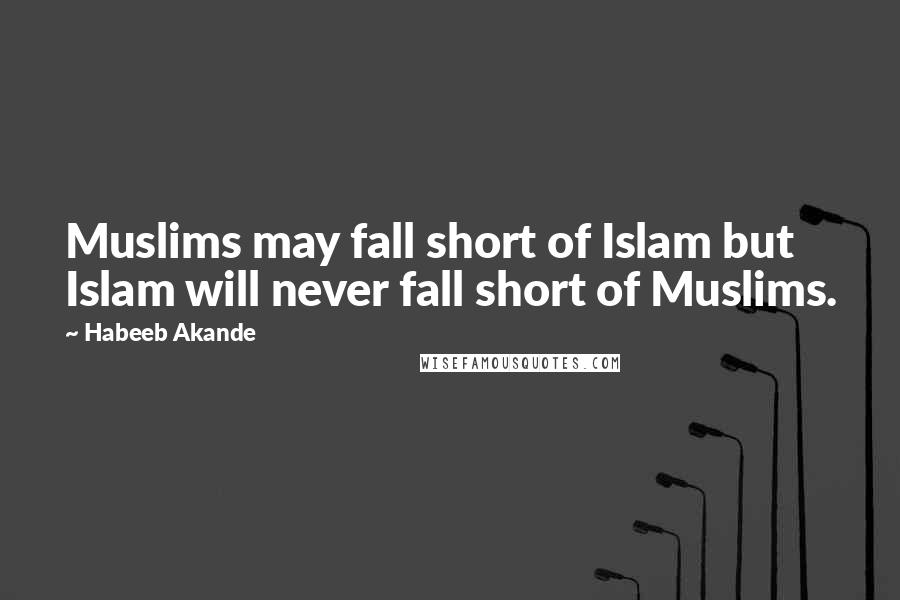 Habeeb Akande Quotes: Muslims may fall short of Islam but Islam will never fall short of Muslims.