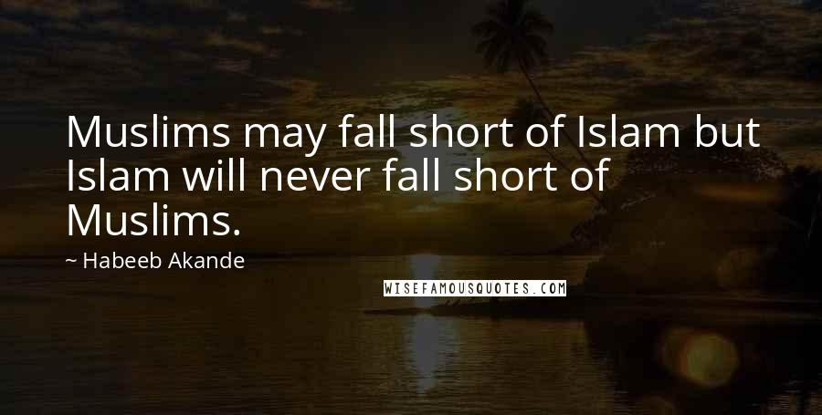 Habeeb Akande Quotes: Muslims may fall short of Islam but Islam will never fall short of Muslims.