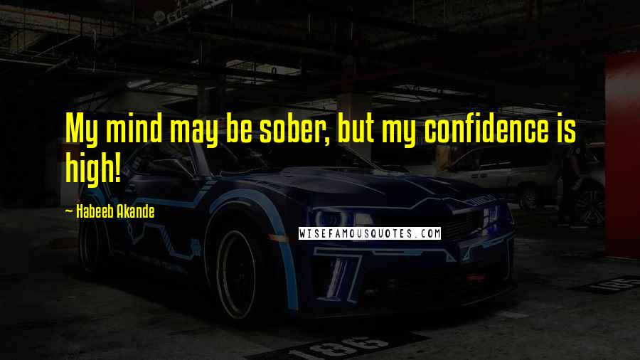 Habeeb Akande Quotes: My mind may be sober, but my confidence is high!