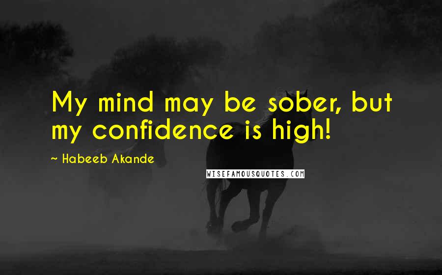 Habeeb Akande Quotes: My mind may be sober, but my confidence is high!