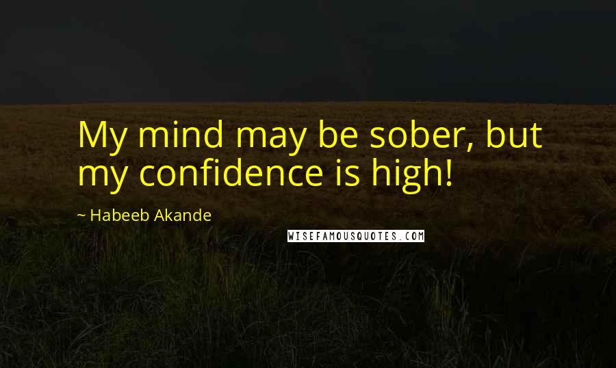 Habeeb Akande Quotes: My mind may be sober, but my confidence is high!