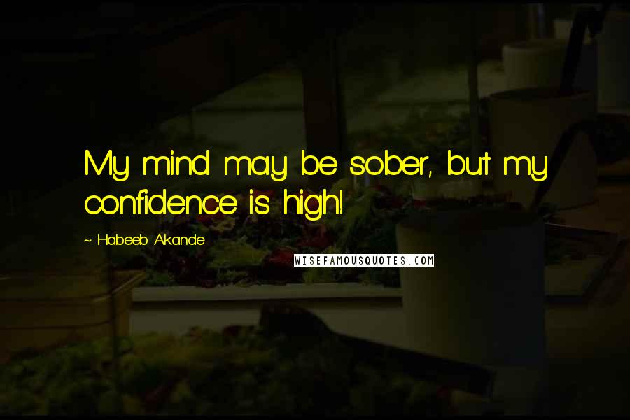 Habeeb Akande Quotes: My mind may be sober, but my confidence is high!