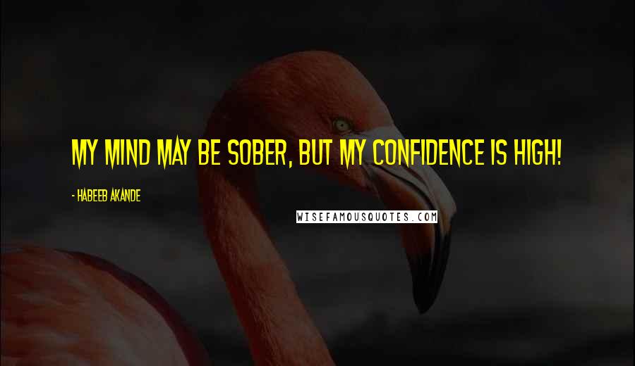 Habeeb Akande Quotes: My mind may be sober, but my confidence is high!