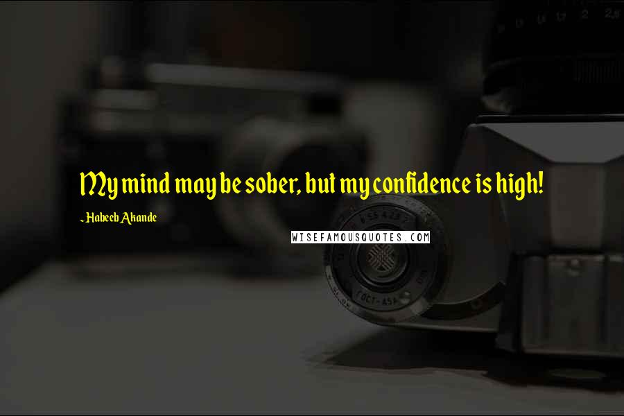 Habeeb Akande Quotes: My mind may be sober, but my confidence is high!