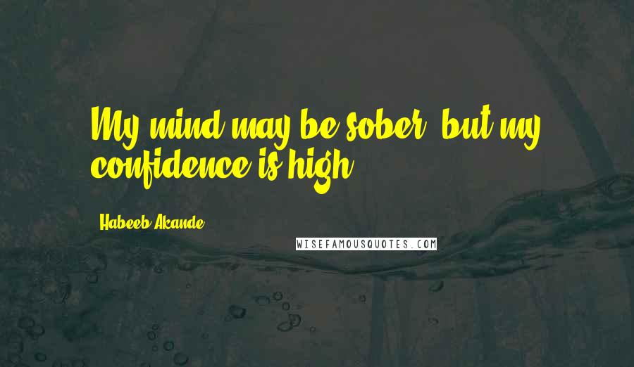 Habeeb Akande Quotes: My mind may be sober, but my confidence is high!