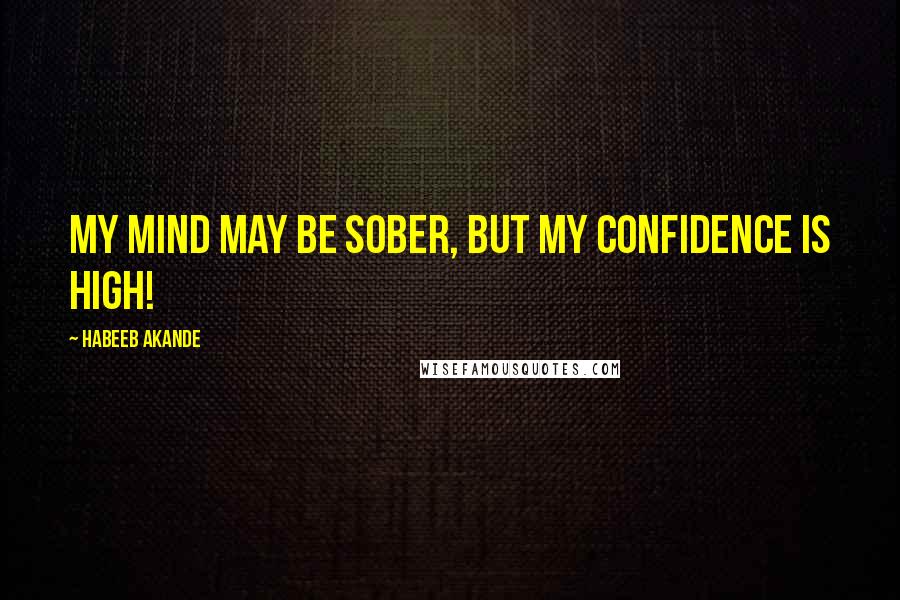 Habeeb Akande Quotes: My mind may be sober, but my confidence is high!