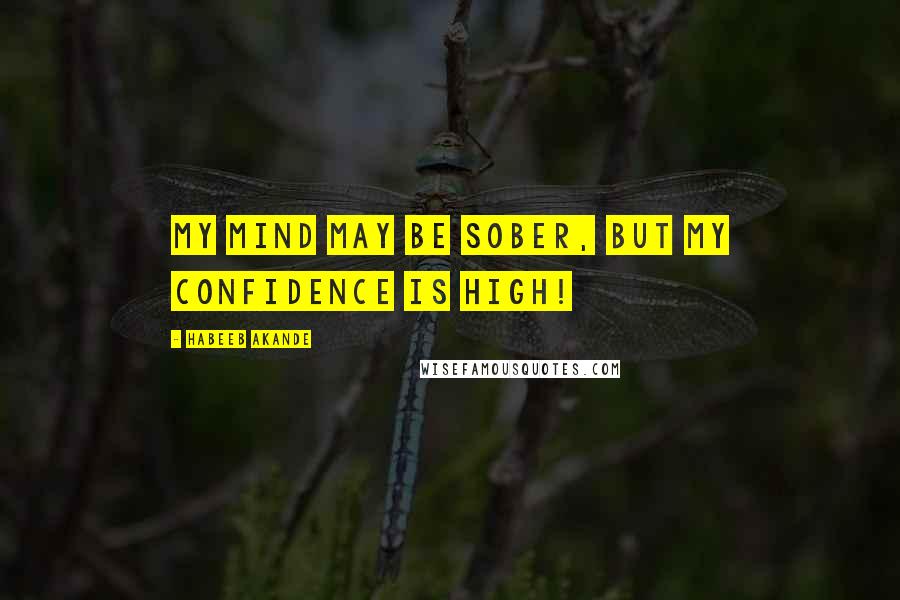 Habeeb Akande Quotes: My mind may be sober, but my confidence is high!