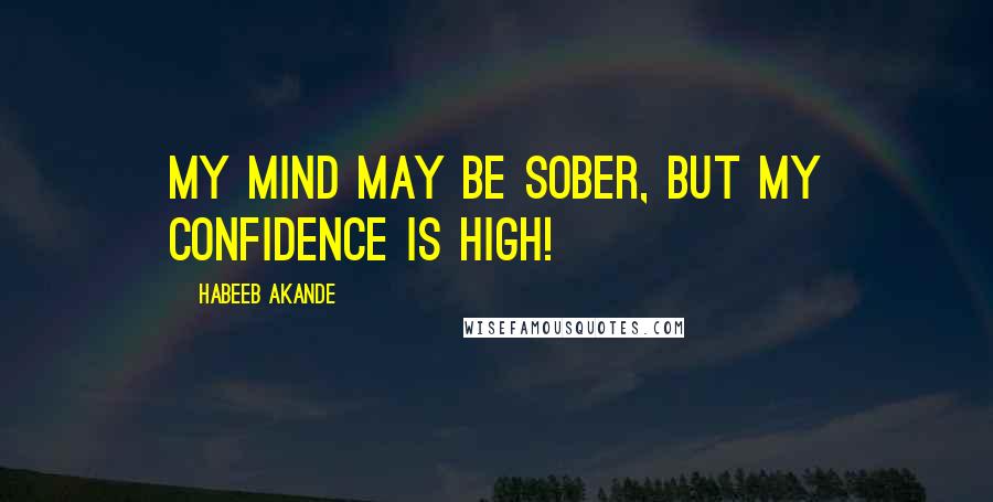 Habeeb Akande Quotes: My mind may be sober, but my confidence is high!