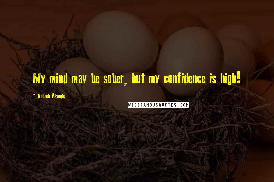 Habeeb Akande Quotes: My mind may be sober, but my confidence is high!