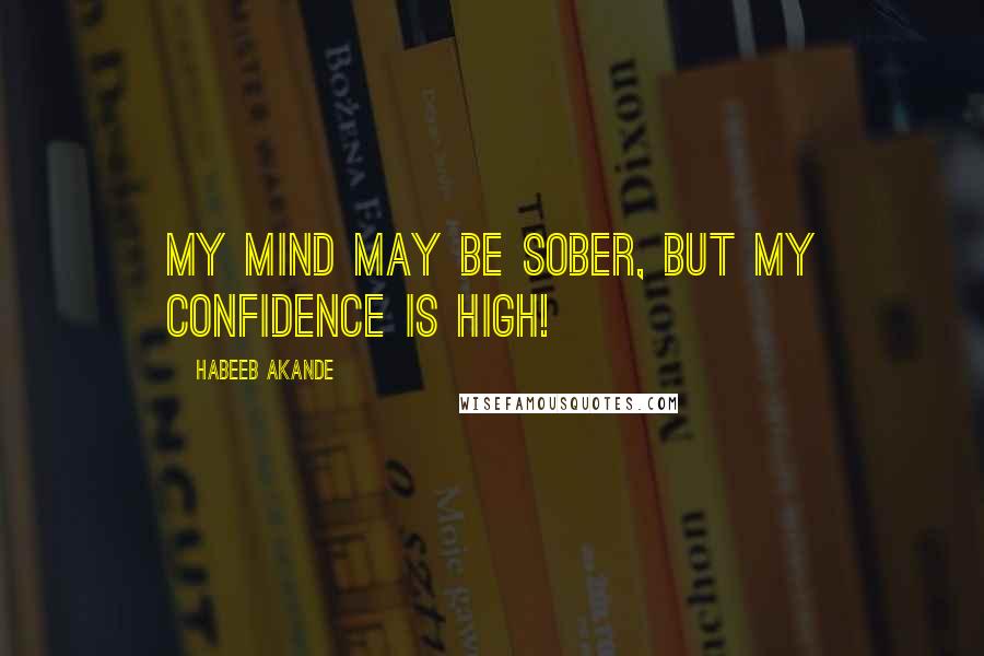 Habeeb Akande Quotes: My mind may be sober, but my confidence is high!