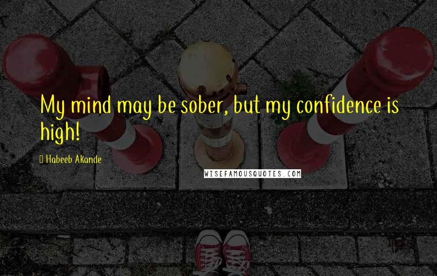 Habeeb Akande Quotes: My mind may be sober, but my confidence is high!