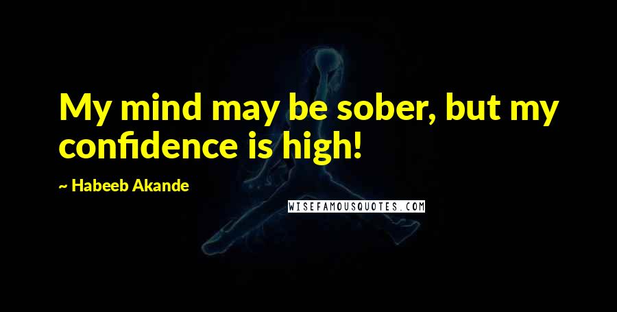 Habeeb Akande Quotes: My mind may be sober, but my confidence is high!