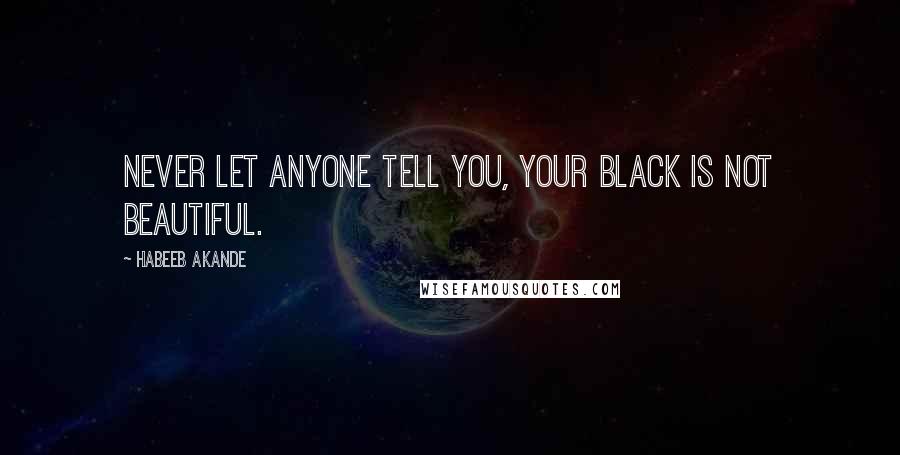 Habeeb Akande Quotes: Never let anyone tell you, your Black is not beautiful.