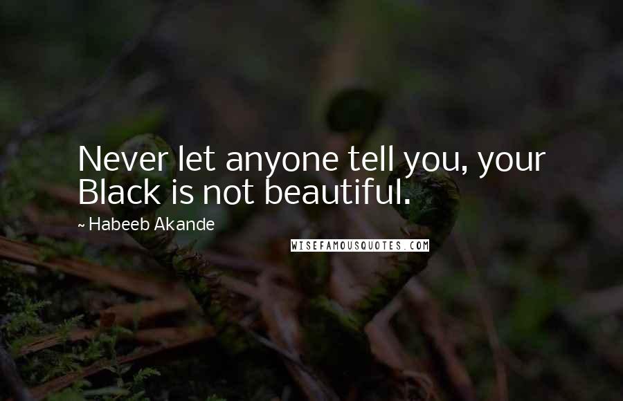 Habeeb Akande Quotes: Never let anyone tell you, your Black is not beautiful.